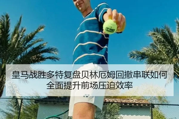皇马战胜多特复盘贝林厄姆回撤串联如何全面提升前场压迫效率