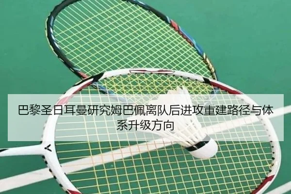 巴黎圣日耳曼研究姆巴佩离队后进攻重建路径与体系升级方向